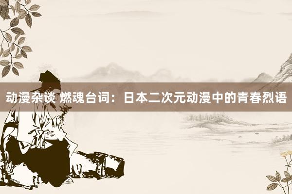 动漫杂谈 燃魂台词：日本二次元动漫中的青春烈语
