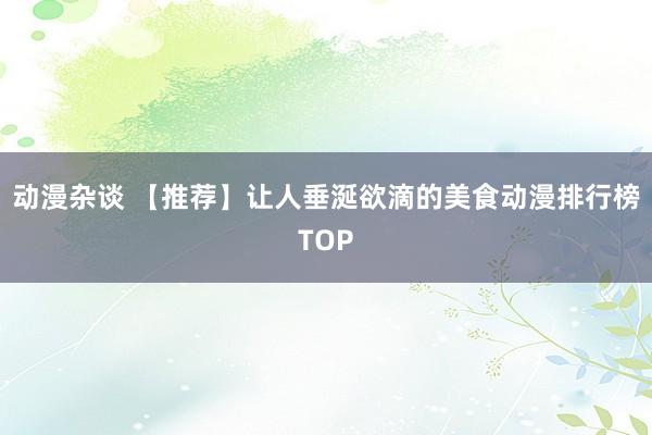 动漫杂谈 【推荐】让人垂涎欲滴的美食动漫排行榜TOP