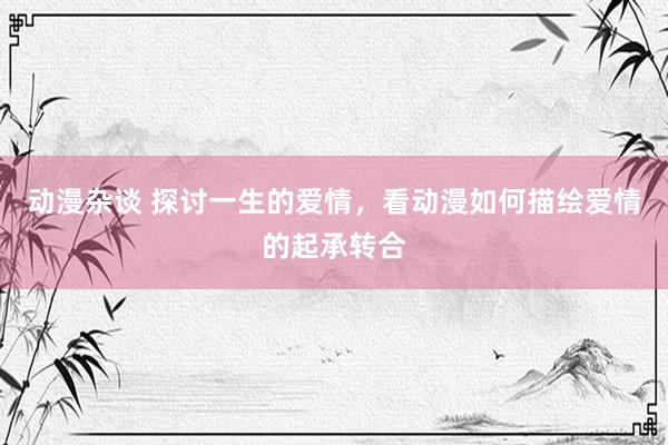 动漫杂谈 探讨一生的爱情，看动漫如何描绘爱情的起承转合