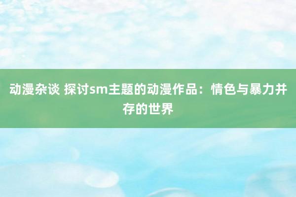 动漫杂谈 探讨sm主题的动漫作品：情色与暴力并存的世界