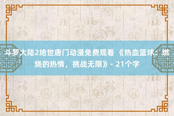 斗罗大陆2绝世唐门动漫免费观看 《热血篮球：燃烧的热情，挑战无限》- 21个字