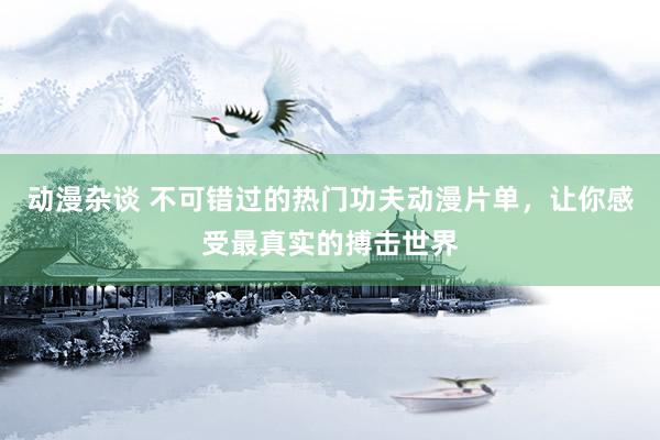 动漫杂谈 不可错过的热门功夫动漫片单，让你感受最真实的搏击世界