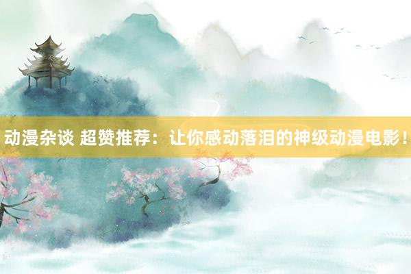 动漫杂谈 超赞推荐：让你感动落泪的神级动漫电影！